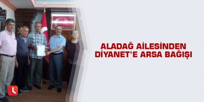 Aladağ ailesinden Diyanet’e arsa bağışı