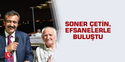 Soner Çetin, efsanelerle buluştu