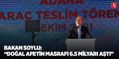 Bakan Soylu: “Doğal afetin masrafı 6.5 milyarı aştı”