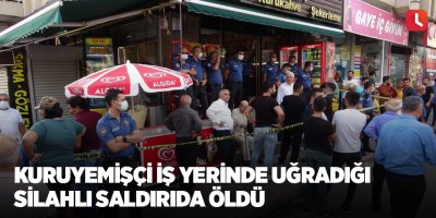 Kuruyemişçi iş yerinde uğradığı silahlı saldırıda öldü