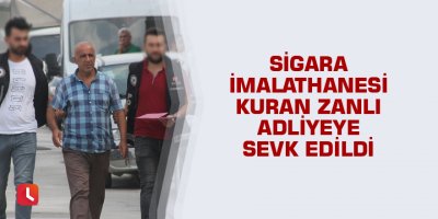 Tek dal sigara imalathanesi kuran zanlı adliyeye sevk edildi