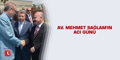 Av. Mehmet Sağlam'ın acı günü
