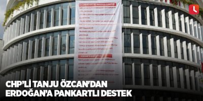 CHP’li Tanju Özcan'dan Erdoğan’a pankartlı destek