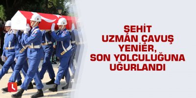 Şehit Uzman Çavuş Yenier, son yolculuğuna uğurlandı