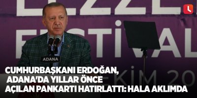 Cumhurbaşkanı Erdoğan, Adana'da yıllar önce açılan pankartı hatırlattı: Hala aklımda