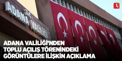 Adana Valiliği'nden toplu açılış törenindeki görüntülere ilişkin açıklama