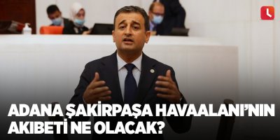 CHP'li Bulut: Adana Şakirpaşa Havaalanı’nın akıbeti ne olacak?