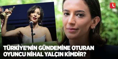 Türkiye’nin gündemine oturan oyuncu Nihal Yalçın kimdir?