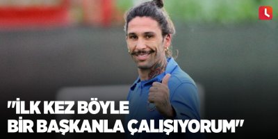 "İlk kez böyle bir başkanla çalışıyorum"