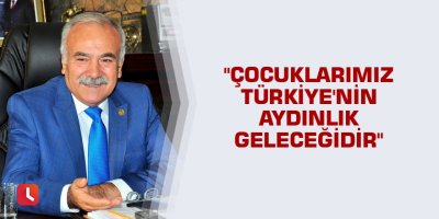 "Çocuklarımız Türkiye'nin aydınlık geleceğidir"