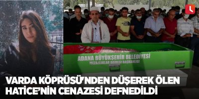 Varda Köprüsü'nden düşerek ölen Hatice’nin cenazesi defnedildi