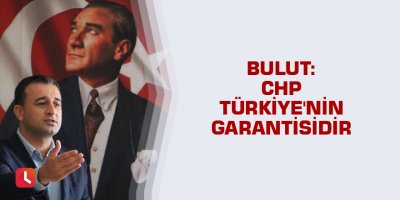 Bulut: CHP Türkiye'nin garantisidir