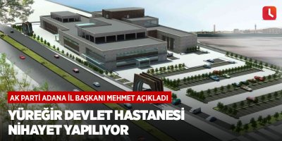 Yüreğir Devlet Hastanesi nihayet yapılıyor