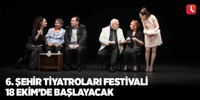 6. Şehir Tiyatroları Festivali 18 Ekim’de başlayacak