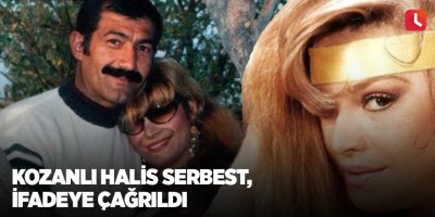 Kozanlı Halis Serbest ifadeye çağrıldı