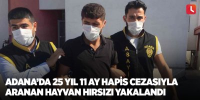 Adana’da 25 yıl 11 ay hapis cezasıyla aranan hayvan hırsızı yakalandı