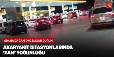 Adana’da akaryakıt istasyonlarında ‘zam’ yoğunluğu