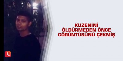 Kuzenini öldürmeden önce görüntüsünü çekmiş