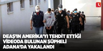 DEAŞ’ın Amerika’yı tehdit ettiği videoda bulunan şüpheli Adana’da yakalandı