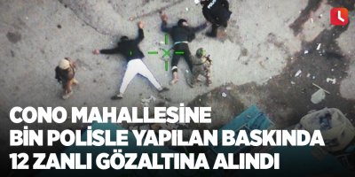 Cono mahallesine bin polisle yapılan baskında 12 zanlı gözaltına alındı