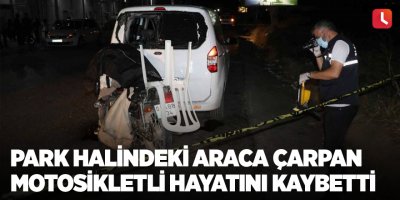 Park halindeki araca çarpan motosikletli hayatını kaybetti