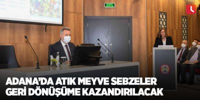 Adana’da atık meyve sebzeler geri dönüşüme kazandırılacak