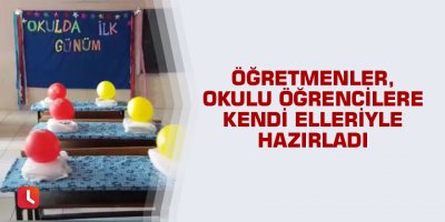 Öğretmenler okulu öğrencilere kendi elleriyle hazırladı