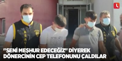 "Seni meşhur edeceğiz" diyerek dönercinin cep telefonunu çaldılar