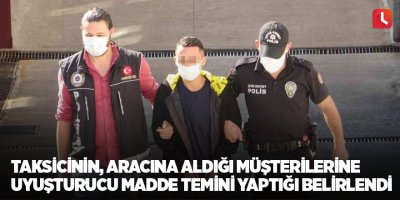 Taksicinin, aracına aldığı müşterilerine uyuşturucu madde temini yaptığı belirlendi