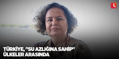 Türkiye, "su azlığına sahip" ülkeler arasında