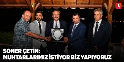 Çetin: Muhtarlarımız istiyor biz yapıyoruz