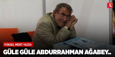 Güle güle Abdurrahman Ağabey...
