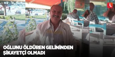 Oğlunu öldüren gelininden şikayetçi olmadı