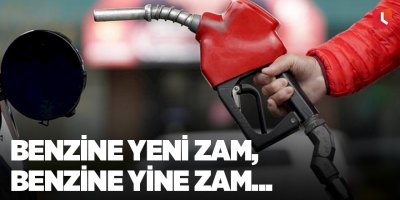 Benzine yeni zam, benzine yine zam...