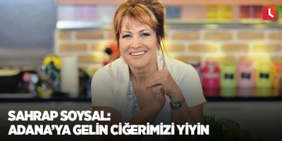 Sahrap Soysal: Adana’ya gelin ciğerimizi yiyin