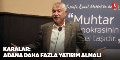 Karalar: Adana daha fazla yatırım almalı