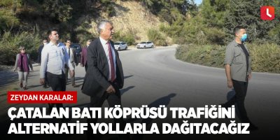 Zeydan Karalar: Çatalan Batı Köprüsü trafiğini alternatif yollarla dağıtacağız