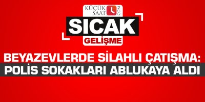 Beyazevlerde silahlı çatışma: Polis sokakları ablukaya aldı