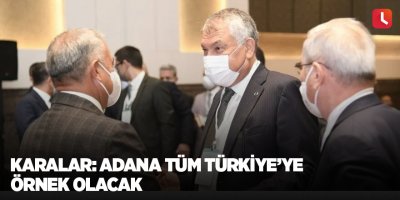 Karalar: Adana tüm Türkiye’ye örnek olacak