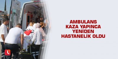 Ambulans kaza yapınca yeniden hastanelik oldu
