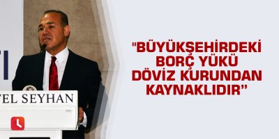 "Büyükşehir Belediyesi’nin borç yükü döviz kurundan kaynaklıdır”