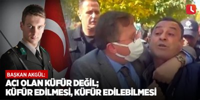 Başkan Akgül: Acı olan küfür değil; küfür edilmesi, küfür edilebilmesi