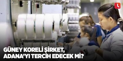 Güney Koreli şirket, Adana’yı tercih edecek mi?