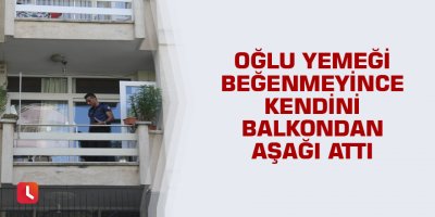 Oğlu yemeği beğenmeyince kendini balkondan aşağı attı