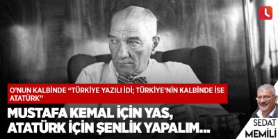 Mustafa Kemal için yas, Atatürk için şenlik yapalım…