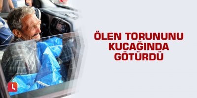 Ölen torununu kucağında götürdü