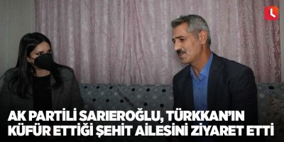 AK Partili Sarıeroğlu, Türkkan’ın küfür ettiği şehit ailesini ziyaret etti