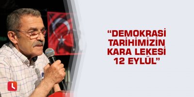“Demokrasi tarihimizin kara lekesi 12 Eylül”