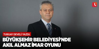 Büyükşehir Belediyesi'nde Akıl Almaz İmar Oyunu