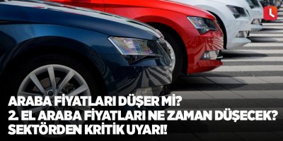 Araba fiyatları düşer mi? 2. el araba fiyatları ne zaman düşecek? Sektörden kritik uyarı!